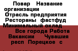 Повар › Название организации ­ Burger King › Отрасль предприятия ­ Рестораны, фастфуд › Минимальный оклад ­ 25 000 - Все города Работа » Вакансии   . Чувашия респ.,Порецкое. с.